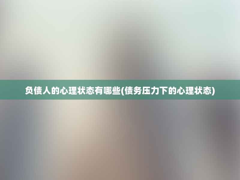 负债人的心理状态有哪些(债务压力下的心理状态)