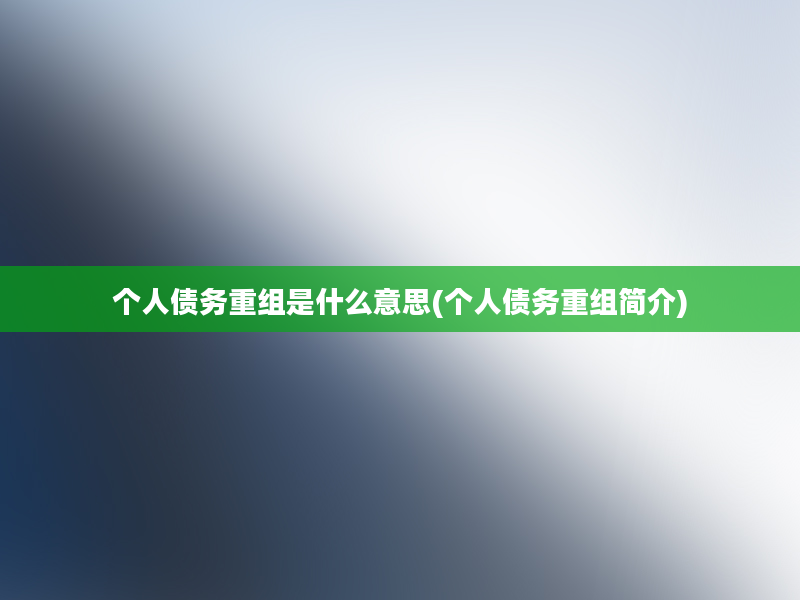 个人债务重组是什么意思(个人债务重组简介)