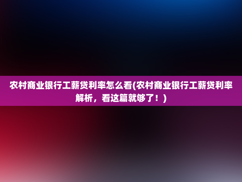 农村商业银行工薪贷利率怎么看(农村商业银行工薪贷利率解析，看这篇就够了！)