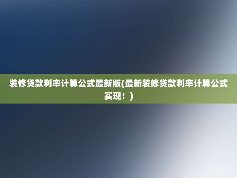 装修贷款利率计算公式最新版(最新装修贷款利率计算公式实现！)