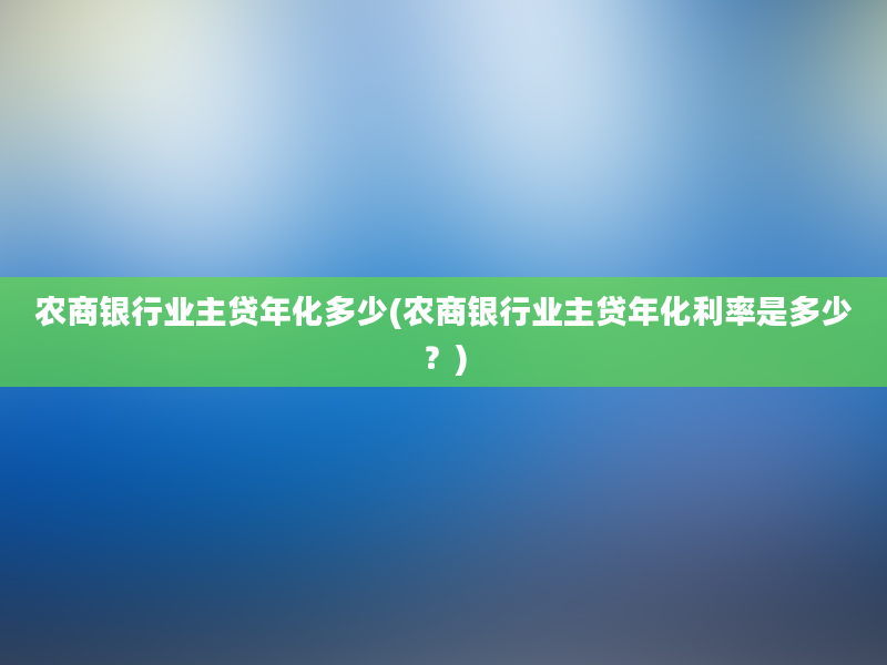 农商银行业主贷年化多少(农商银行业主贷年化利率是多少？)