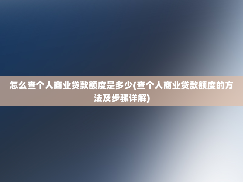 怎么查个人商业贷款额度是多少(查个人商业贷款额度的方法及步骤详解)