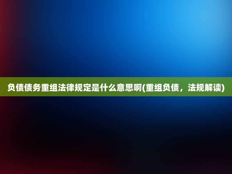 负债债务重组法律规定是什么意思啊(重组负债，法规解读)