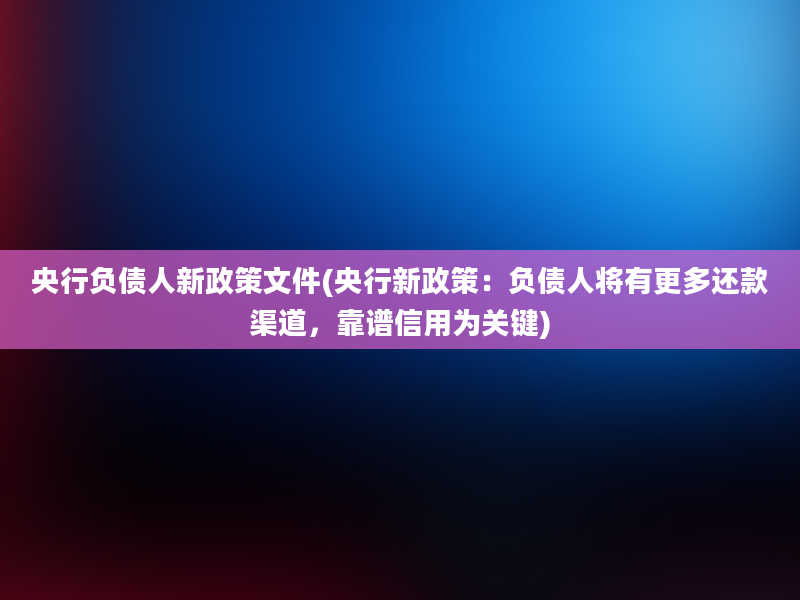 央行负债人新政策文件(央行新政策：负债人将有更多还款渠道，靠谱信用为关键)