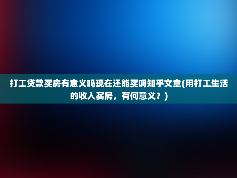 打工贷款买房有意义吗现在还能买吗知乎文章(用打工生活的收入买房，有何意义？)