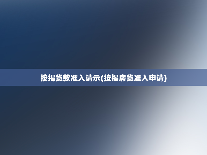 按揭贷款准入请示(按揭房贷准入申请)