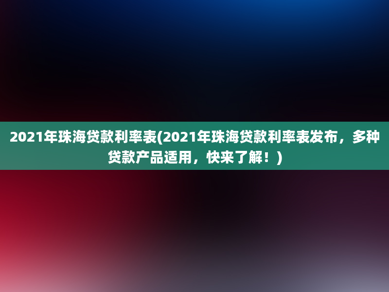 2021年珠海贷款利率表(2021年珠海贷款利率表发布，多种贷款产品适用，快来了解！)