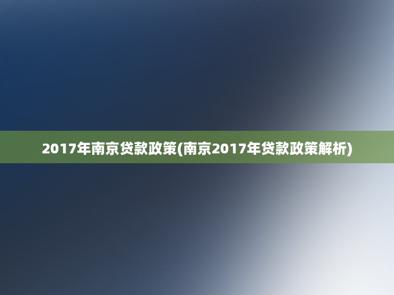 2017年南京贷款政策(南京2017年贷款政策解析)