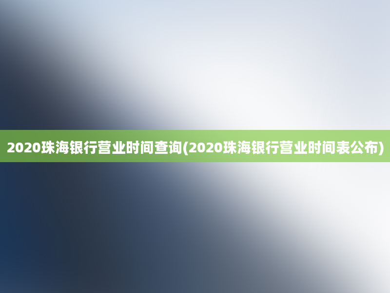 2020珠海银行营业时间查询(2020珠海银行营业时间表公布)