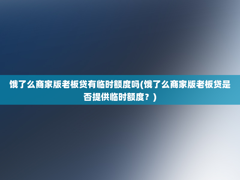 饿了么商家版老板贷有临时额度吗(饿了么商家版老板贷是否提供临时额度？)