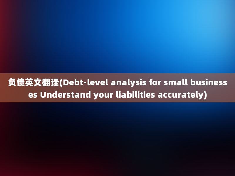 负债英文翻译(Debt-level analysis for small businesses Understand your liabilities accurately)