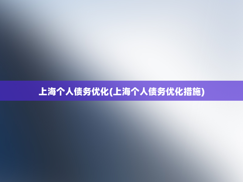 上海个人债务优化(上海个人债务优化措施)