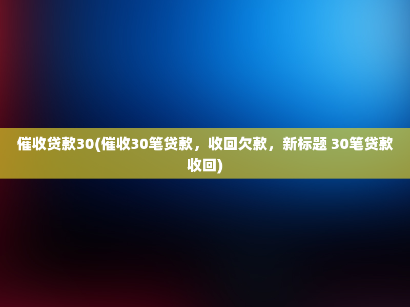 催收贷款30(催收30笔贷款，收回欠款，新标题 30笔贷款收回)