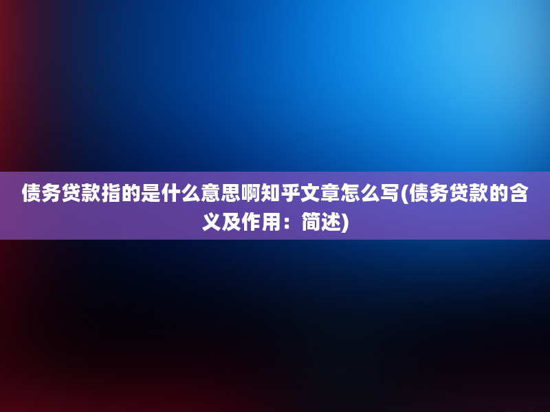 债务贷款指的是什么意思啊知乎文章怎么写(债务贷款的含义及作用：简述)