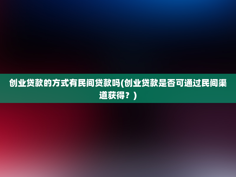 创业贷款的方式有民间贷款吗(创业贷款是否可通过民间渠道获得？)