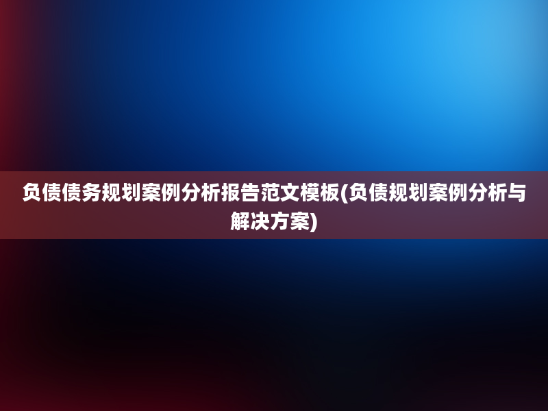 负债债务规划案例分析报告范文模板(负债规划案例分析与解决方案)