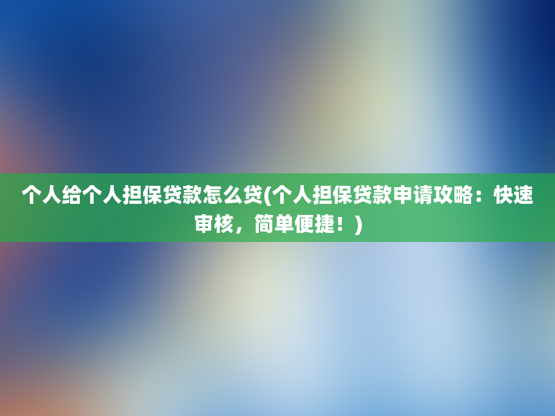 个人给个人担保贷款怎么贷(个人担保贷款申请攻略：快速审核，简单便捷！)