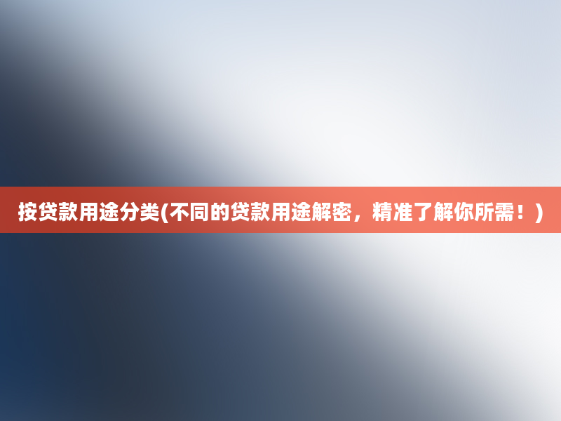 按贷款用途分类(不同的贷款用途解密，精准了解你所需！)