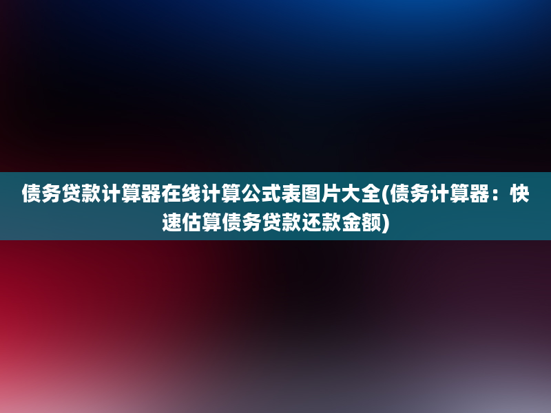 债务贷款计算器在线计算公式表图片大全(债务计算器：快速估算债务贷款还款金额)