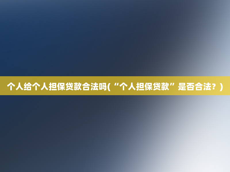 个人给个人担保贷款合法吗(“个人担保贷款”是否合法？)