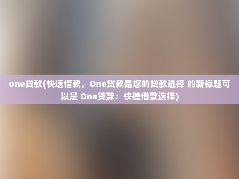 one贷款(快速借款，One贷款是您的贷款选择 的新标题可以是 One贷款：快捷借款选择)