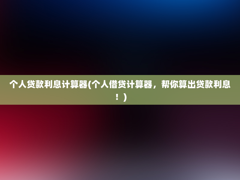 个人贷款利息计算器(个人借贷计算器，帮你算出贷款利息！)