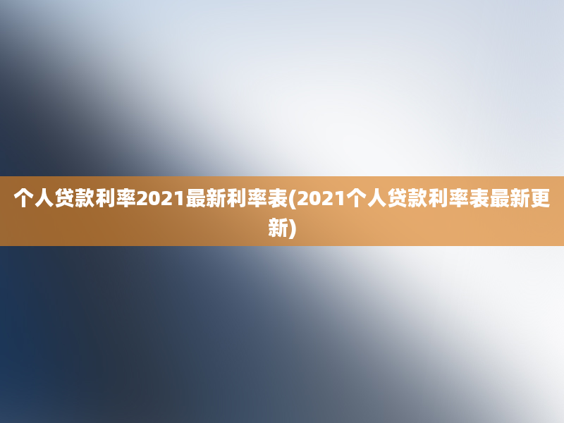 个人贷款利率2021最新利率表(2021个人贷款利率表最新更新)