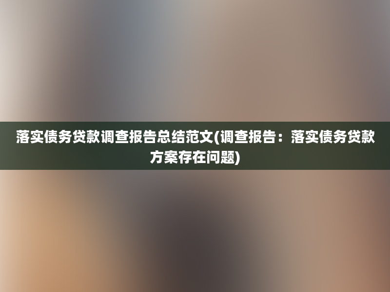 落实债务贷款调查报告总结范文(调查报告：落实债务贷款方案存在问题)