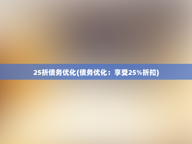 25折债务优化(债务优化：享受25%折扣)