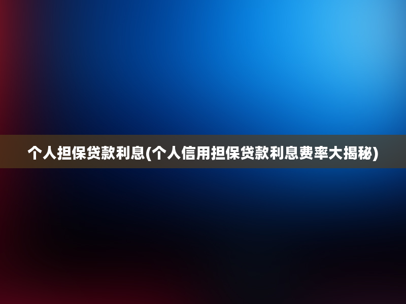 个人担保贷款利息(个人信用担保贷款利息费率大揭秘)