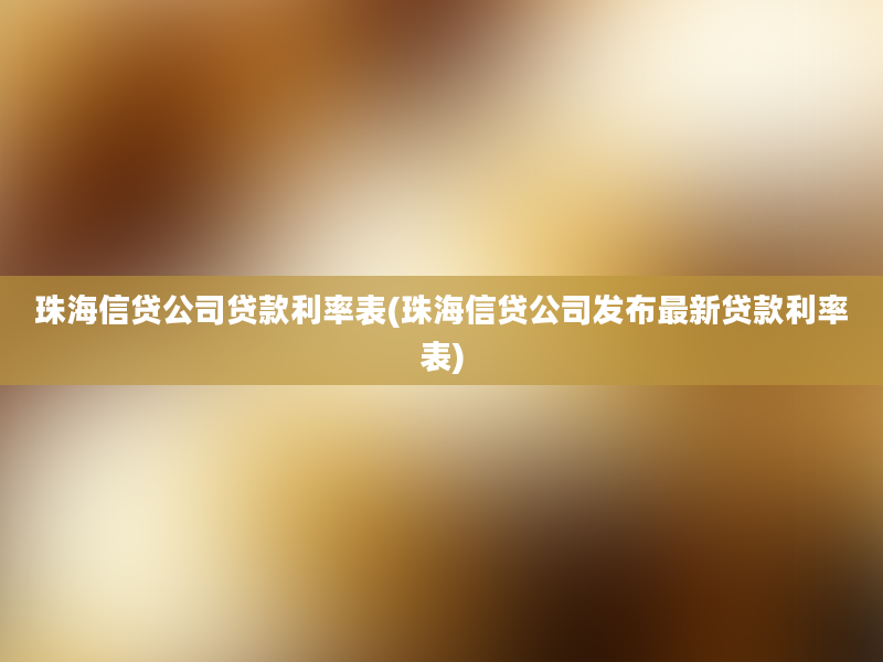 珠海信贷公司贷款利率表(珠海信贷公司发布最新贷款利率表)