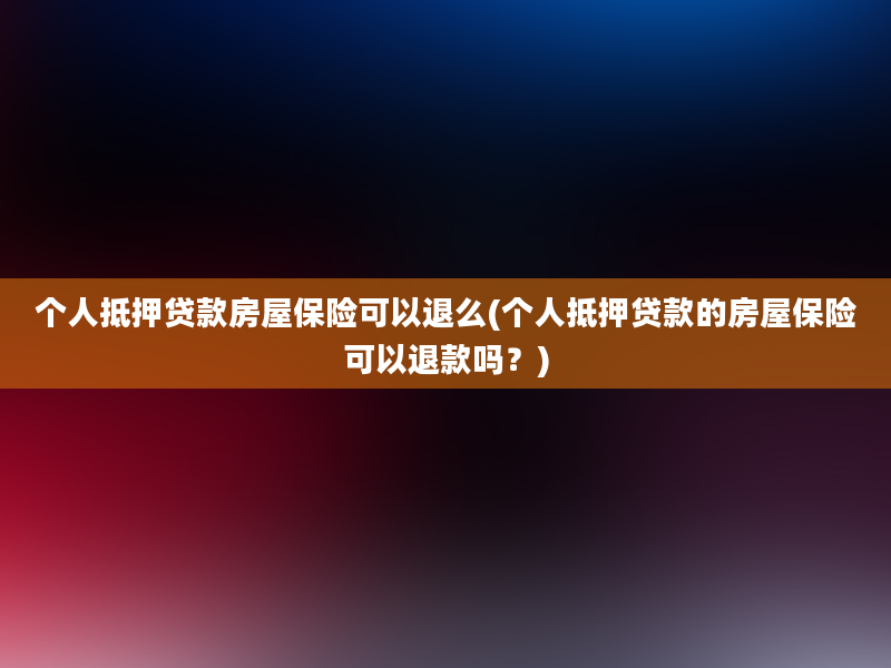 个人抵押贷款房屋保险可以退么(个人抵押贷款的房屋保险可以退款吗？)