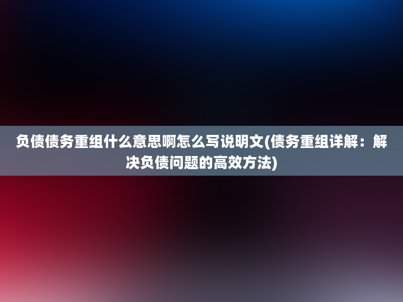 负债债务重组什么意思啊怎么写说明文(债务重组详解：解决负债问题的高效方法)