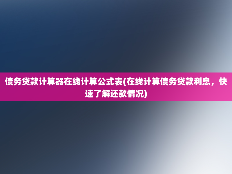 债务贷款计算器在线计算公式表(在线计算债务贷款利息，快速了解还款情况)