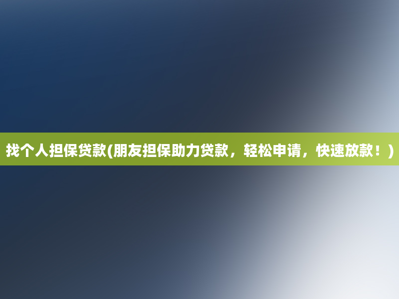 找个人担保贷款(朋友担保助力贷款，轻松申请，快速放款！)