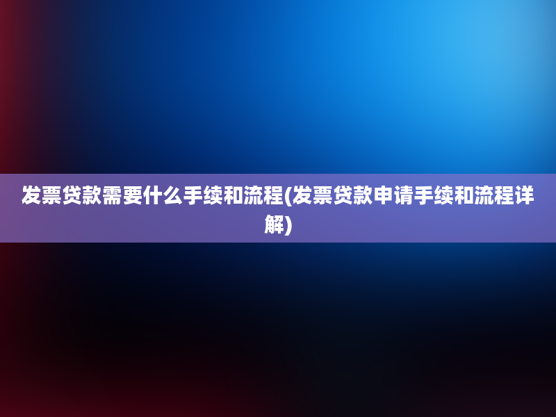 发票贷款需要什么手续和流程(发票贷款申请手续和流程详解)