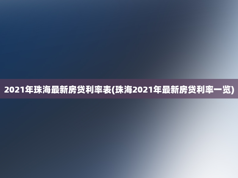 2021年珠海最新房贷利率表(珠海2021年最新房贷利率一览)