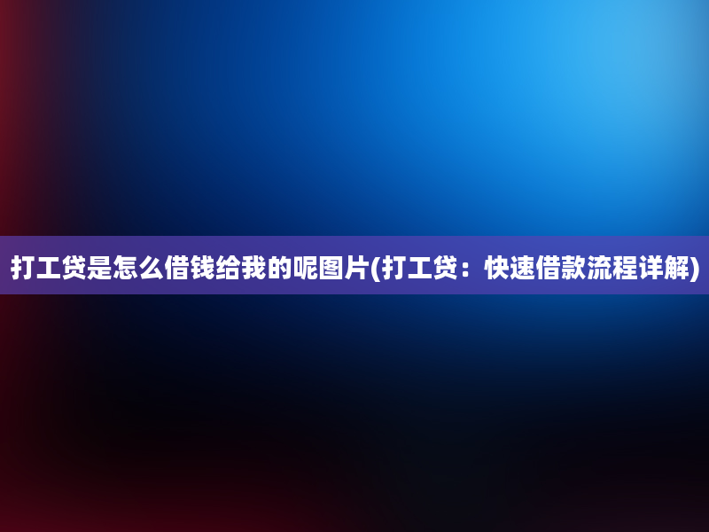 打工贷是怎么借钱给我的呢图片(打工贷：快速借款流程详解)