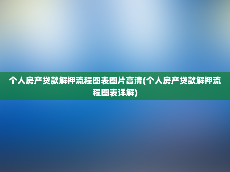 个人房产贷款解押流程图表图片高清(个人房产贷款解押流程图表详解)