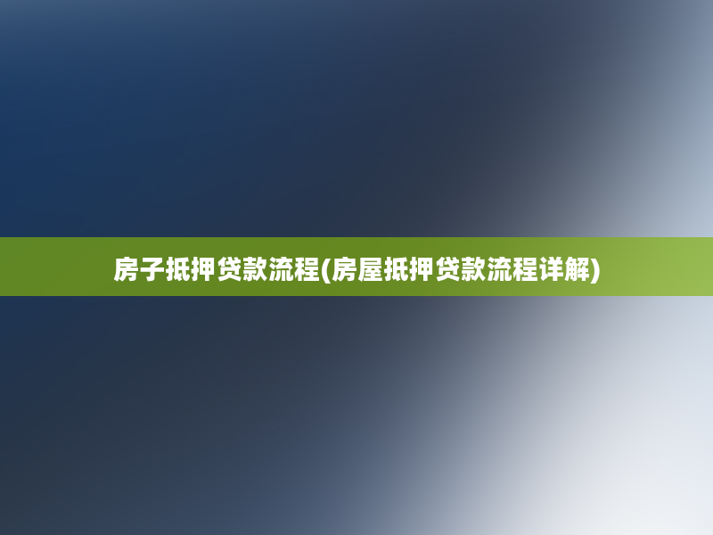 房子抵押贷款流程(房屋抵押贷款流程详解)