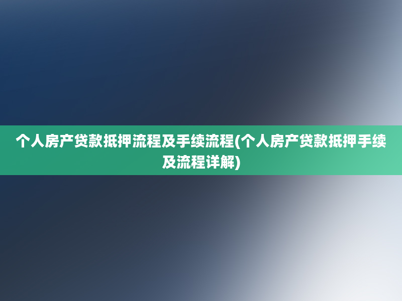 个人房产贷款抵押流程及手续流程(个人房产贷款抵押手续及流程详解)