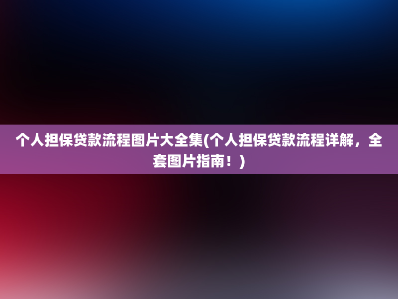 个人担保贷款流程图片大全集(个人担保贷款流程详解，全套图片指南！)