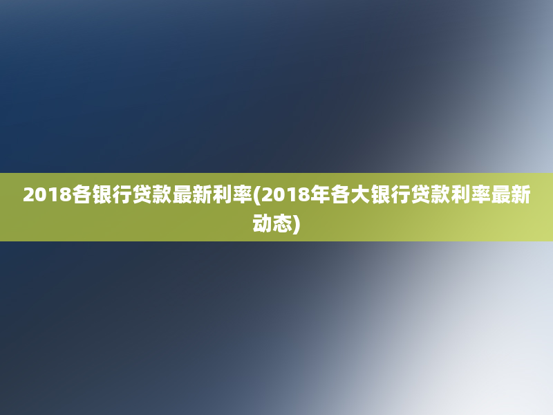 2018各银行贷款最新利率(2018年各大银行贷款利率最新动态)