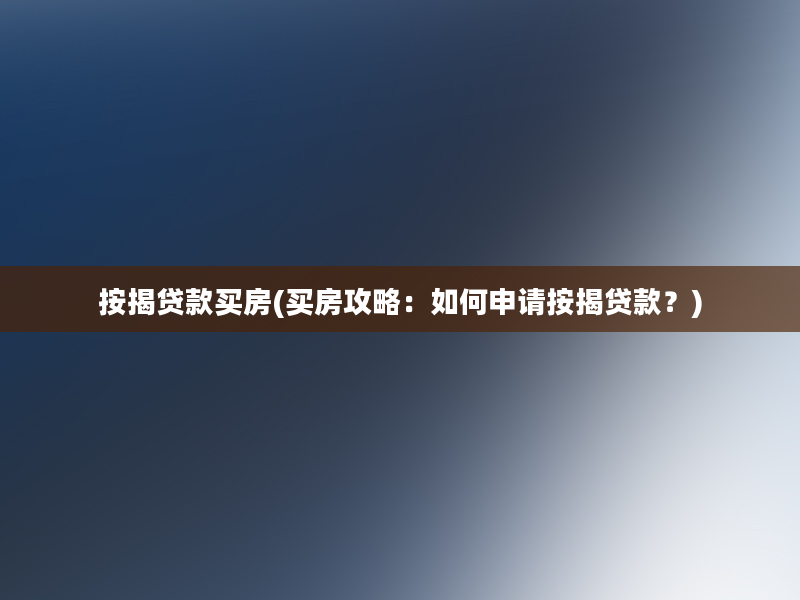 按揭贷款买房(买房攻略：如何申请按揭贷款？)