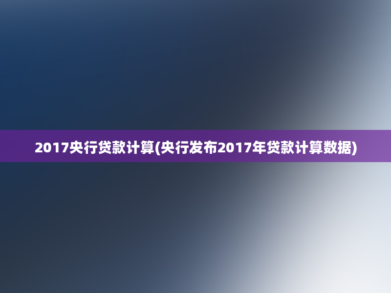 2017央行贷款计算(央行发布2017年贷款计算数据)