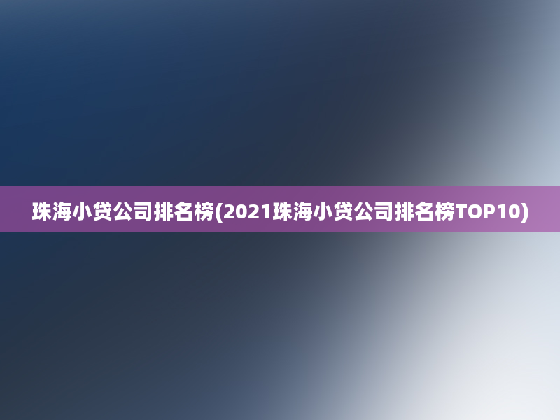 珠海小贷公司排名榜(2021珠海小贷公司排名榜TOP10)