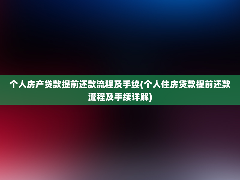 个人房产贷款提前还款流程及手续(个人住房贷款提前还款流程及手续详解)