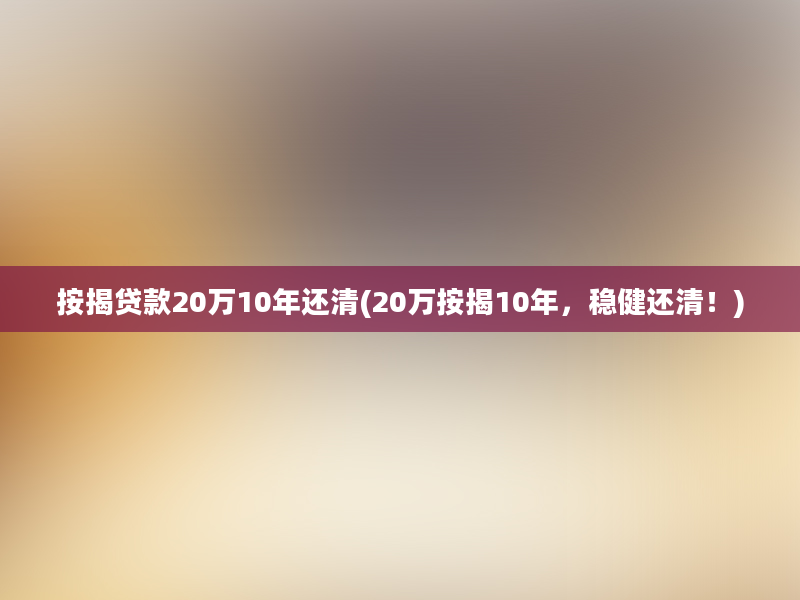 按揭贷款20万10年还清(20万按揭10年，稳健还清！)