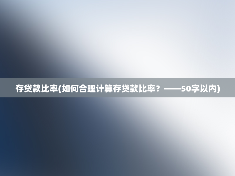 存贷款比率(如何合理计算存贷款比率？——50字以内)