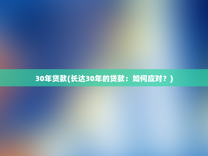 30年贷款(长达30年的贷款：如何应对？)